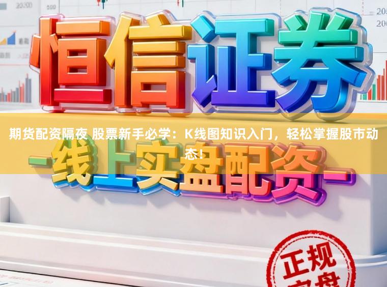 期货配资隔夜 股票新手必学:K线图知识入门,轻松掌握股市动态!