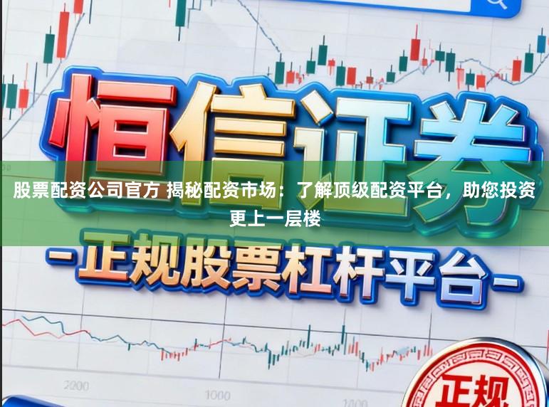 股票配资公司官方 揭秘配资市场:了解顶级配资平台,助您投资更上一层楼
