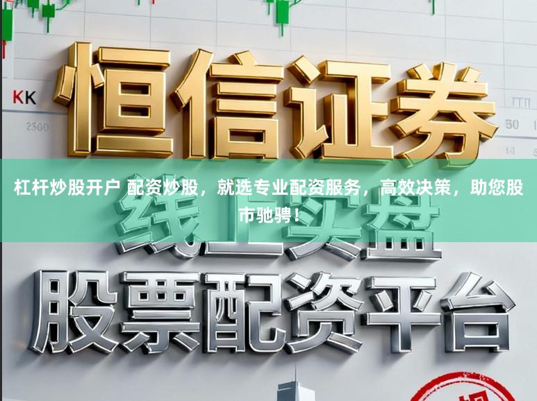 杠杆炒股开户 配资炒股,就选专业配资服务,高效决策,助您股市驰骋!