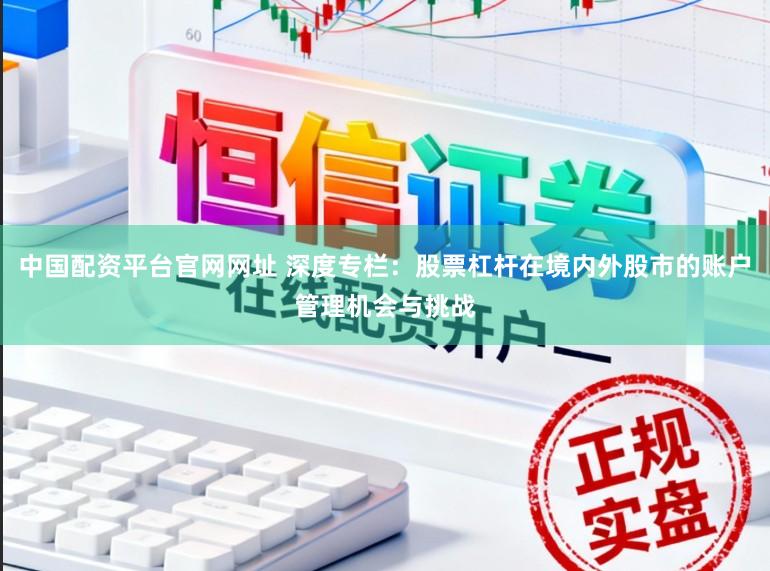 中国配资平台官网网址 深度专栏：股票杠杆在境内外股市的账户管理机会与挑战