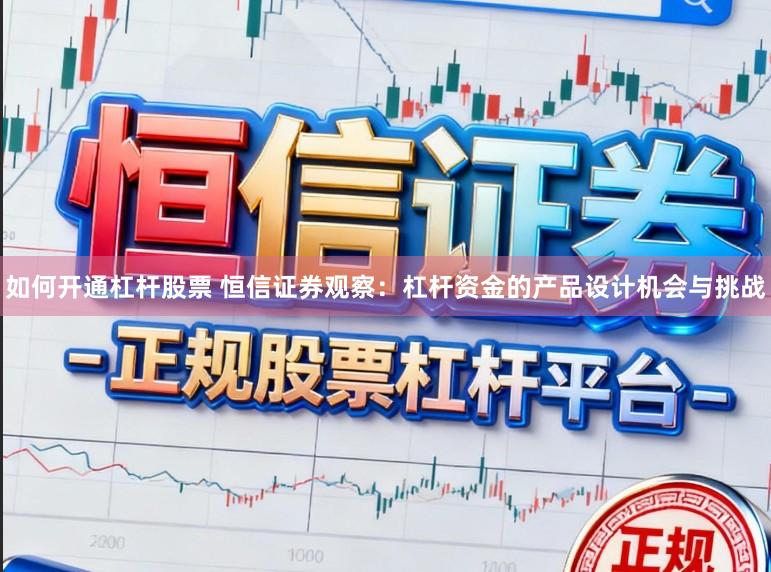 如何开通杠杆股票 恒信证券观察：杠杆资金的产品设计机会与挑战