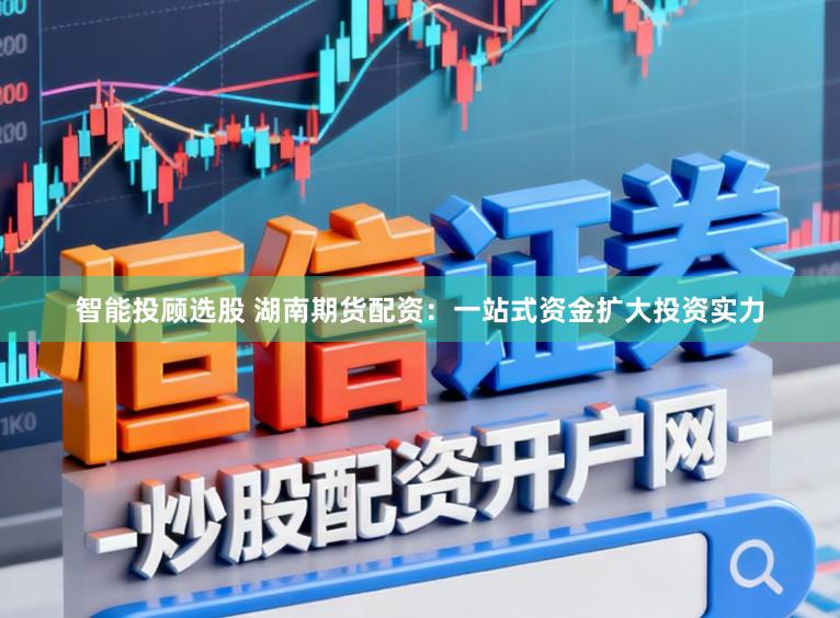 智能投顾选股 湖南期货配资:一站式资金扩大投资实力