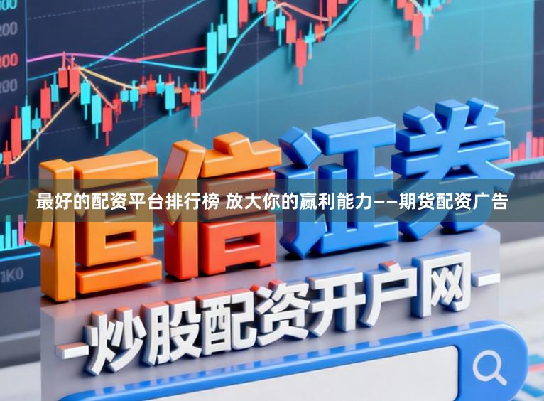 最好的配资平台排行榜 放大你的赢利能力——期货配资广告
