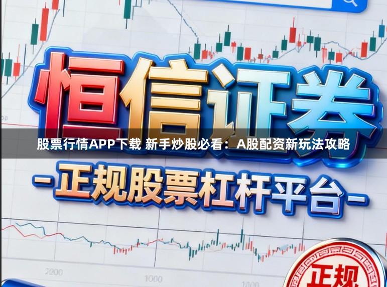 股票行情APP下载 新手炒股必看：A股配资新玩法攻略