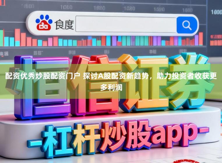 配资优秀炒股配资门户 探讨A股配资新趋势，助力投资者收获更多利润
