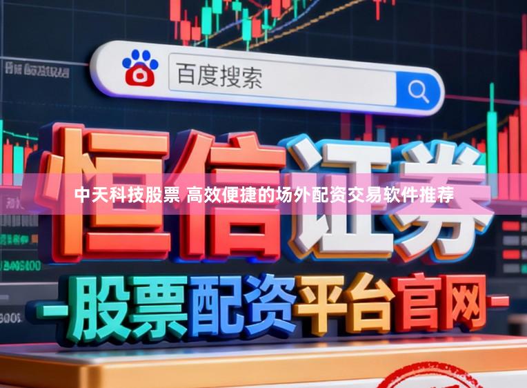 中天科技股票 高效便捷的场外配资交易软件推荐