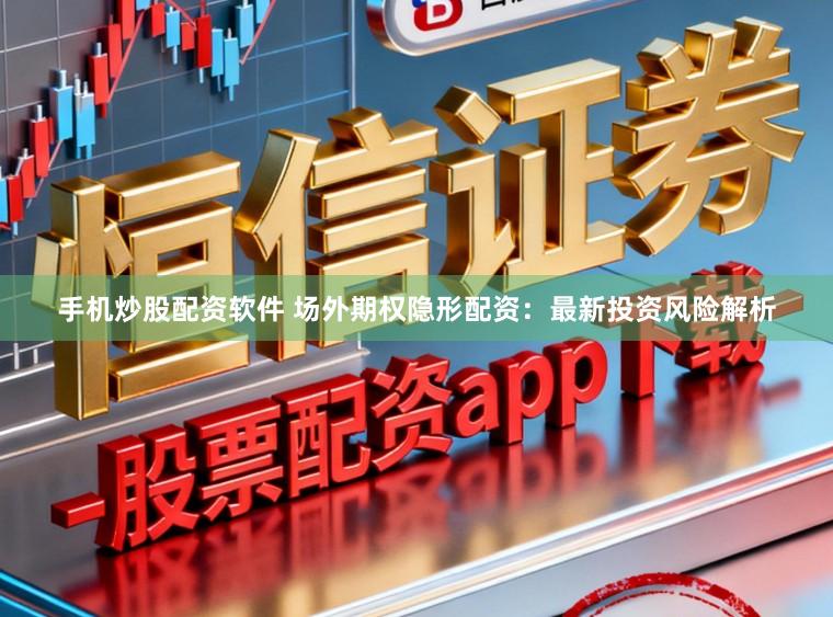 手机炒股配资软件 场外期权隐形配资：最新投资风险解析