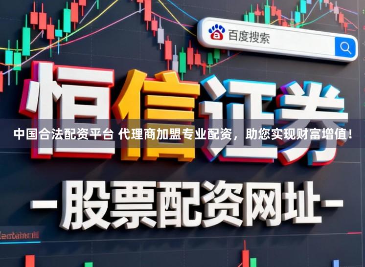 中国合法配资平台 代理商加盟专业配资，助您实现财富增值！