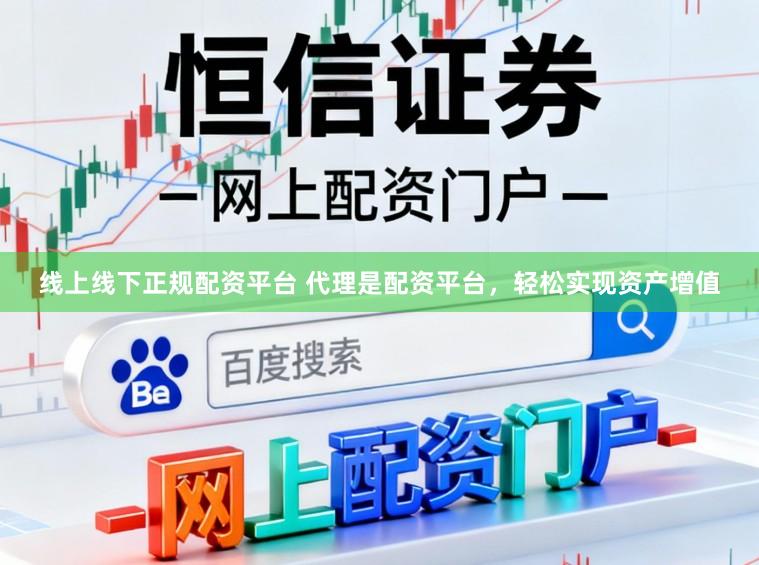 线上线下正规配资平台 代理是配资平台，轻松实现资产增值