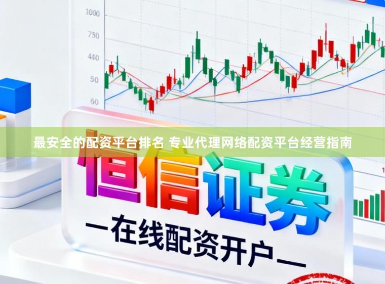 最安全的配资平台排名 专业代理网络配资平台经营指南