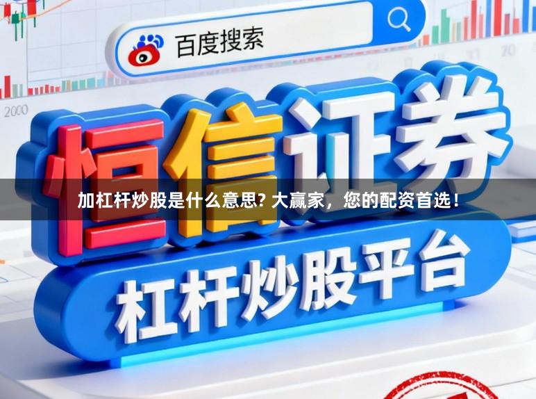 加杠杆炒股是什么意思? 大赢家，您的配资首选！
