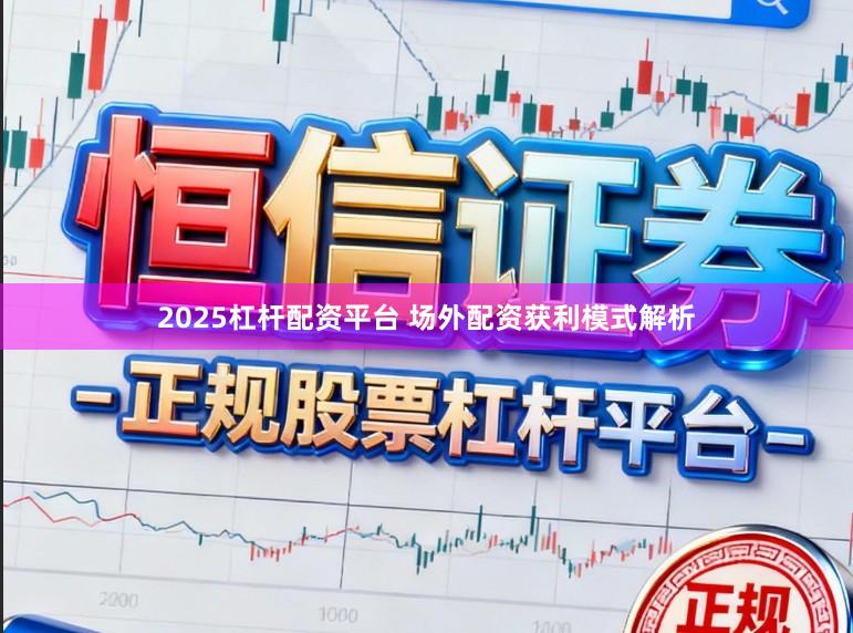 2025杠杆配资平台 场外配资获利模式解析