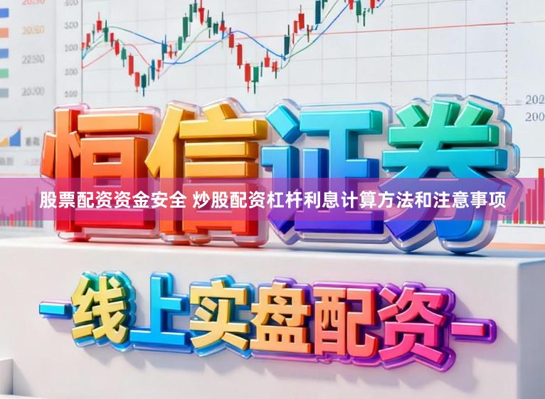 股票配资资金安全 炒股配资杠杆利息计算方法和注意事项
