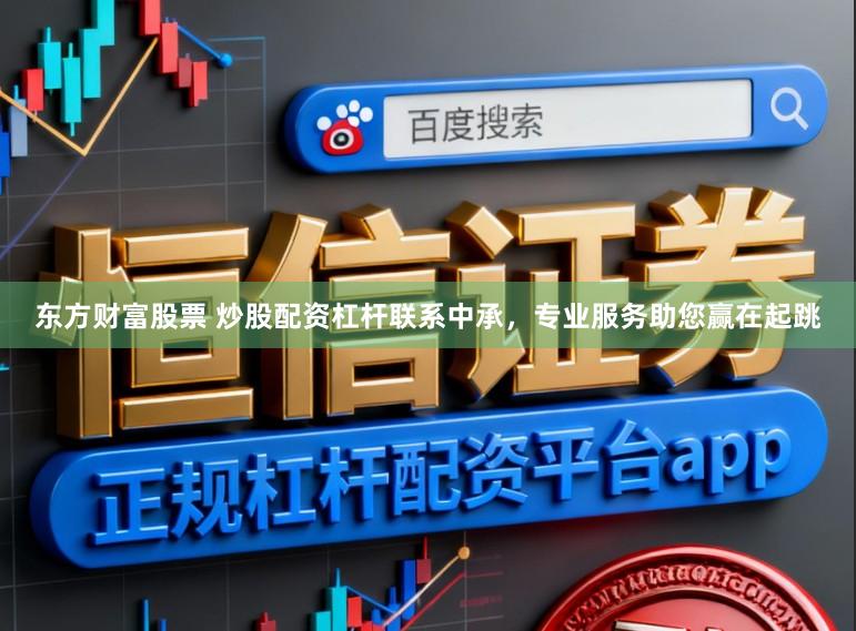 东方财富股票 炒股配资杠杆联系中承，专业服务助您赢在起跳