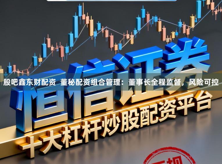 股吧鑫东财配资  董秘配资组合管理：董事长全程监督，风险可控