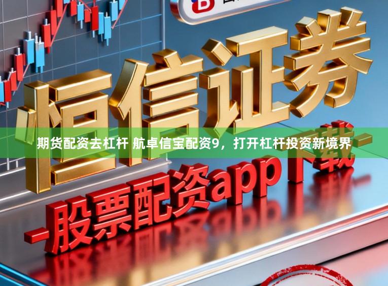 期货配资去杠杆 航卓信宝配资9,打开杠杆投资新境界