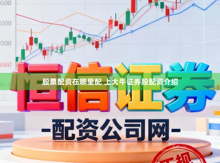 股票配资在哪里配 上大牛证券股配资介绍