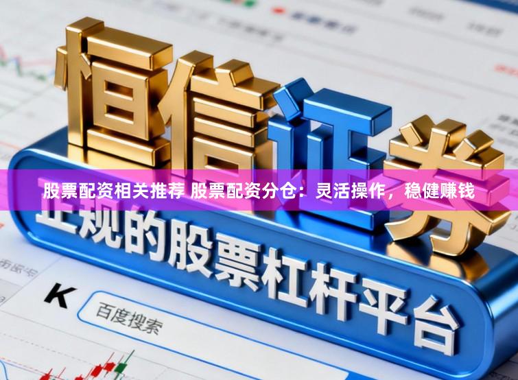 股票配资相关推荐 股票配资分仓：灵活操作，稳健赚钱