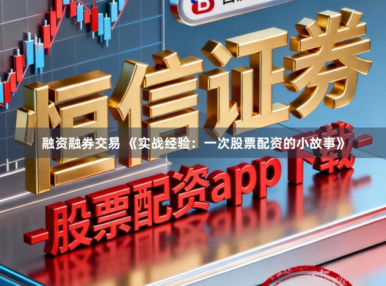 融资融券交易 《实战经验:一次股票配资的小故事》