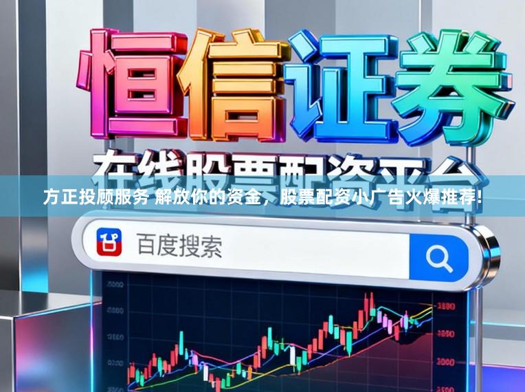 方正投顾服务 解放你的资金，股票配资小广告火爆推荐!
