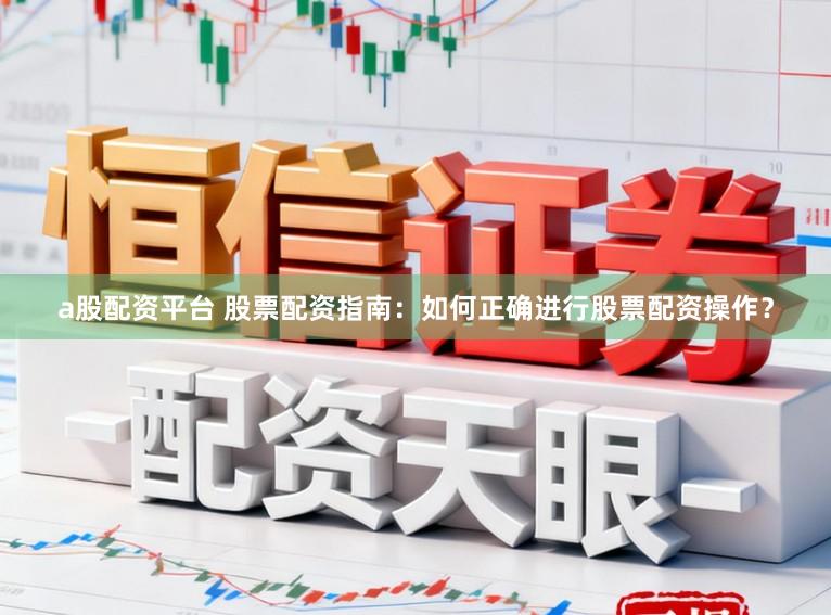 a股配资平台 股票配资指南：如何正确进行股票配资操作？