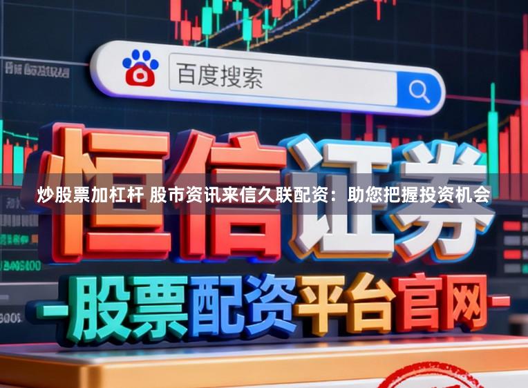 炒股票加杠杆 股市资讯来信久联配资：助您把握投资机会