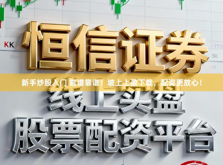 新手炒股入门 靠谱靠谱！坡上上盈下载，配资更放心！