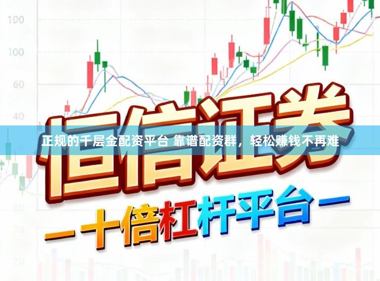 正规的千层金配资平台 靠谱配资群,轻松赚钱不再难