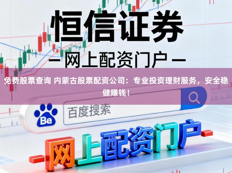 免费股票查询 内蒙古股票配资公司：专业投资理财服务，安全稳健赚钱！