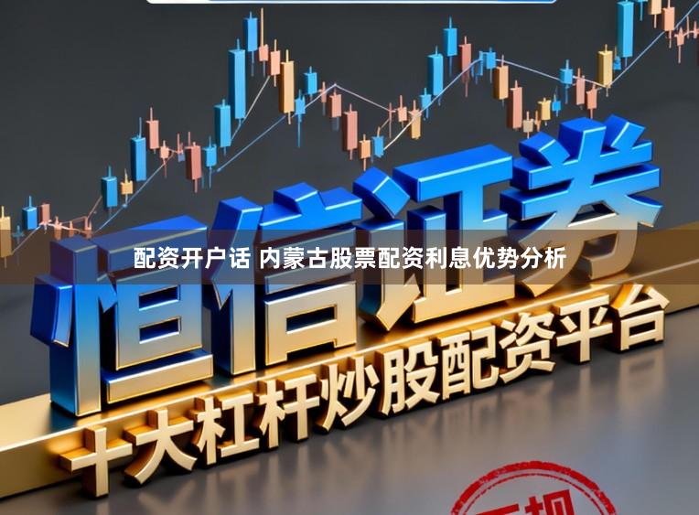 配资开户话 内蒙古股票配资利息优势分析