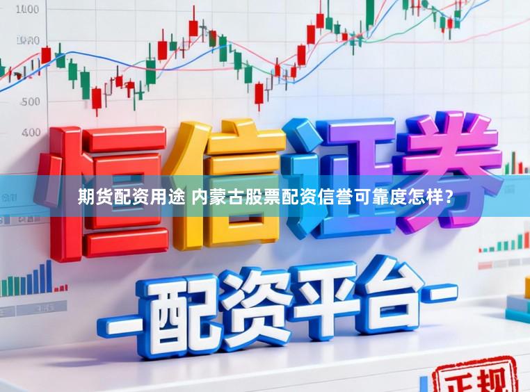 期货配资用途 内蒙古股票配资信誉可靠度怎样？