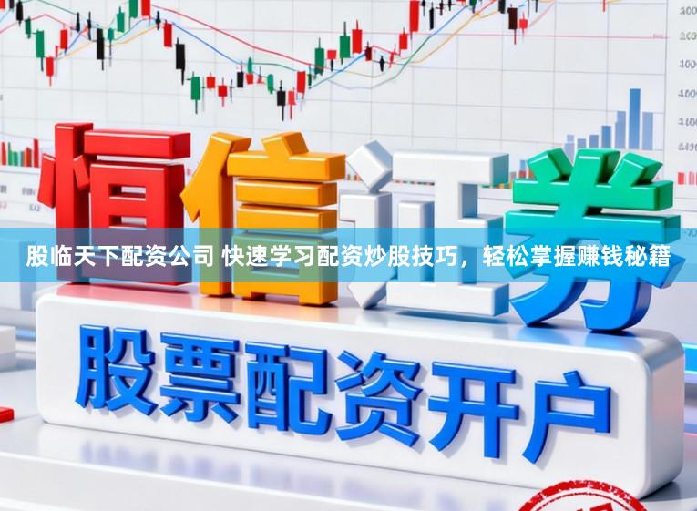 股临天下配资公司 快速学习配资炒股技巧，轻松掌握赚钱秘籍