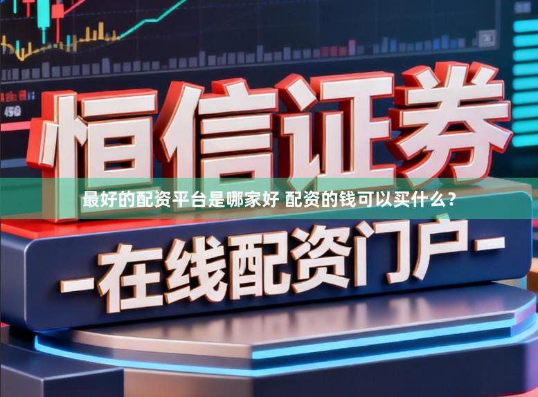 最好的配资平台是哪家好 配资的钱可以买什么？