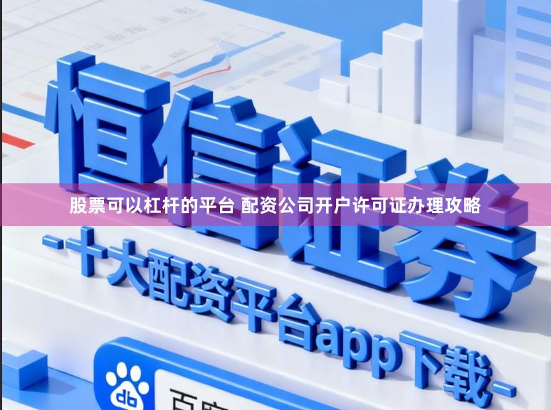 股票可以杠杆的平台 配资公司开户许可证办理攻略