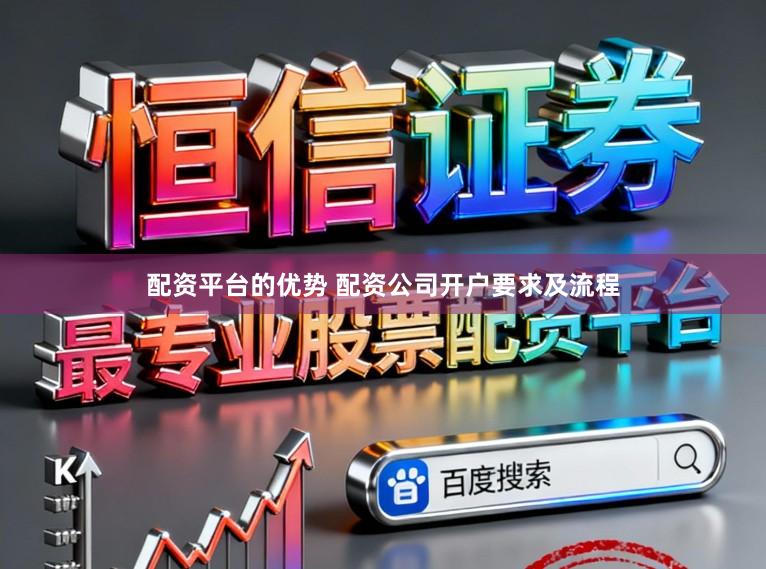配资平台的优势 配资公司开户要求及流程