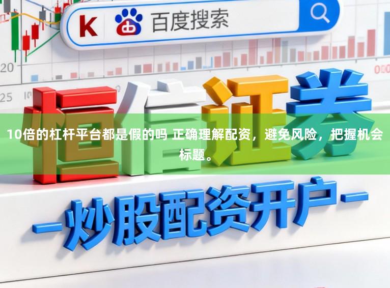 10倍的杠杆平台都是假的吗 正确理解配资,避免风险,把握机会标题。