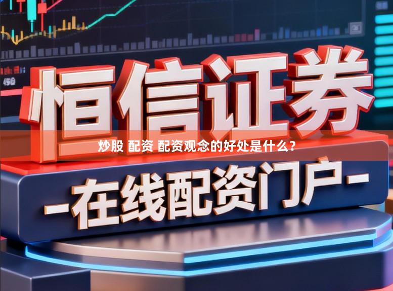 炒股 配资 配资观念的好处是什么？