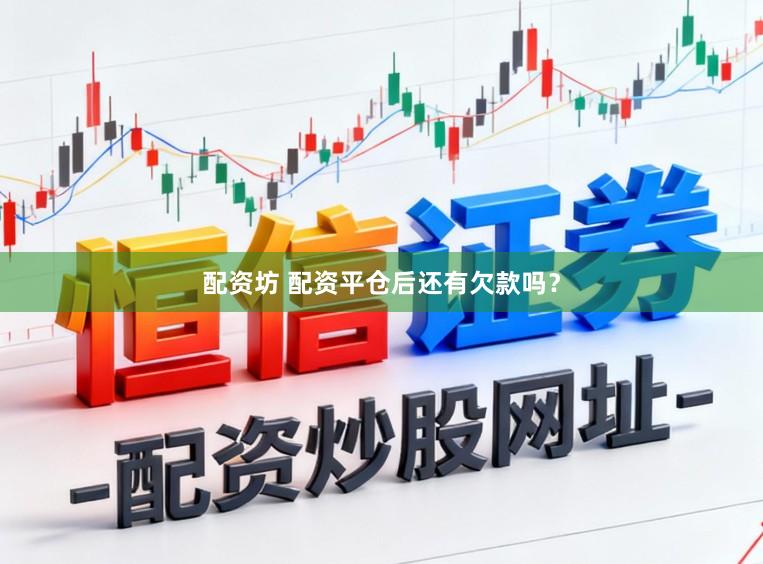配资坊 配资平仓后还有欠款吗？