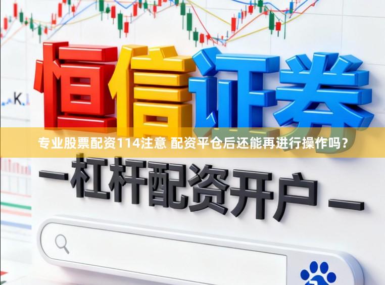 专业股票配资114注意 配资平仓后还能再进行操作吗?