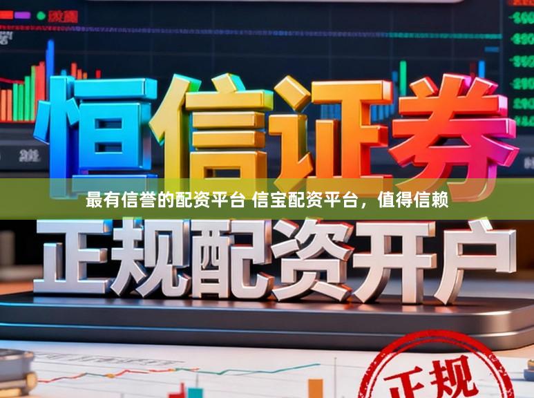最有信誉的配资平台 信宝配资平台,值得信赖