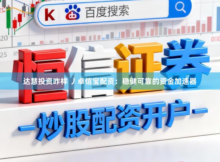 达慧投资咋样 丿卓信宝配资:稳健可靠的资金加速器