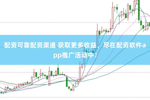配资可靠配资渠道 获取更多收益，尽在配资软件app推广活动中！