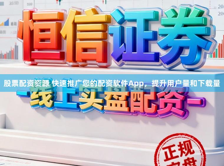 股票配资资源 快速推广您的配资软件App，提升用户量和下载量
