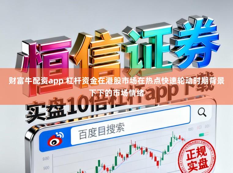 财富牛配资app 杠杆资金在港股市场在热点快速轮动时期背景下下的市场情绪