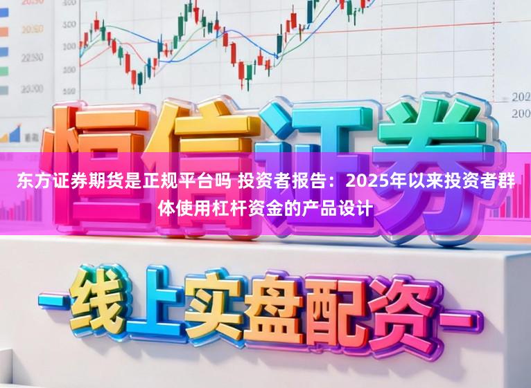 东方证券期货是正规平台吗 投资者报告：2025年以来投资者群体使用杠杆资金的产品设计