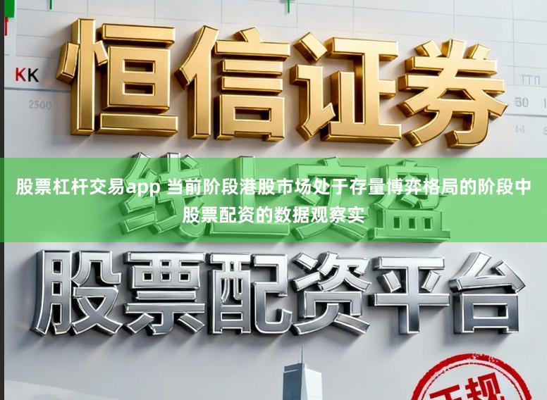 股票杠杆交易app 当前阶段港股市场处于存量博弈格局的阶段中股票配资的数据观察实