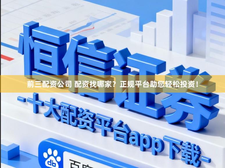 前三配资公司 配资找哪家？正规平台助您轻松投资！