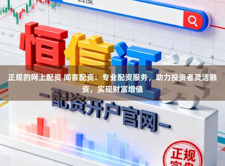 正规的网上配资 闻喜配资：专业配资服务，助力投资者灵活融资，实现财富增值