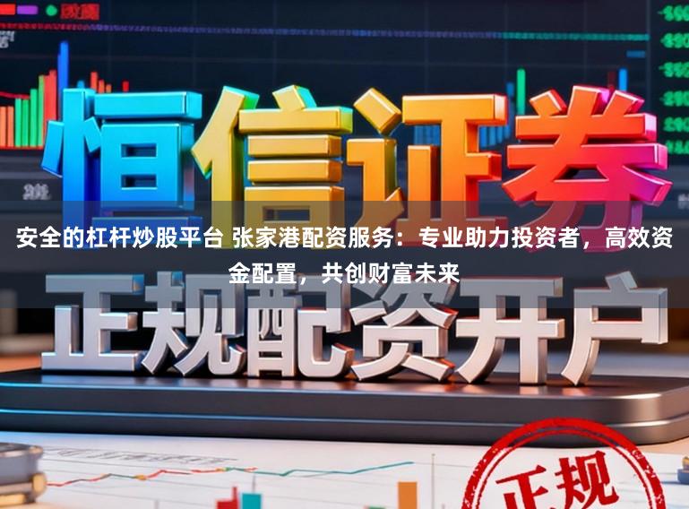 安全的杠杆炒股平台 张家港配资服务：专业助力投资者，高效资金配置，共创财富未来