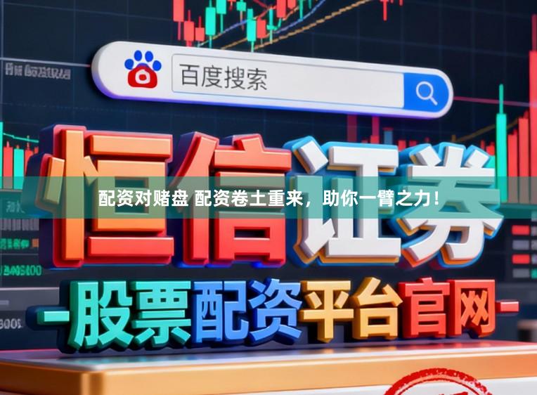 配资对赌盘 配资卷土重来，助你一臂之力！